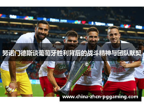 努诺门德斯谈葡萄牙胜利背后的战斗精神与团队默契