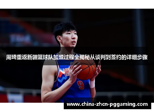 周琦重返新疆篮球队加盟过程全揭秘从谈判到签约的详细步骤