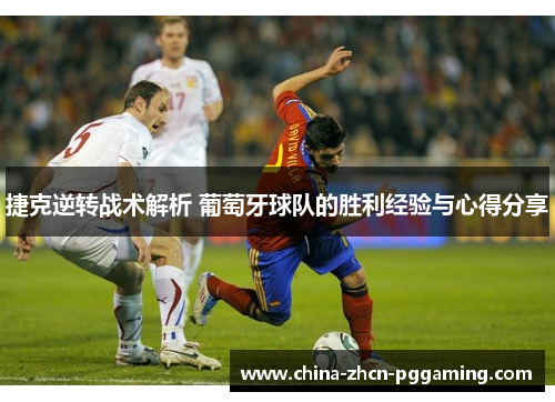 捷克逆转战术解析 葡萄牙球队的胜利经验与心得分享 捷克逆转战术解析 葡萄牙球队的胜利经验与心得分享