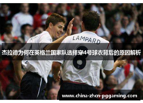 杰拉德为何在英格兰国家队选择穿4号球衣背后的原因解析 杰拉德为何在英格兰国家队选择穿4号球衣背后的原因解析