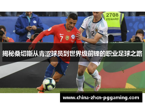 揭秘桑切斯从青涩球员到世界级前锋的职业足球之路 揭秘桑切斯从青涩球员到世界级前锋的职业足球之路