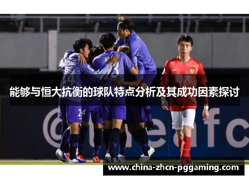 能够与恒大抗衡的球队特点分析及其成功因素探讨