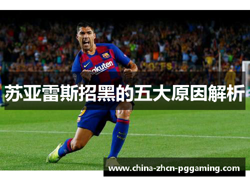 苏亚雷斯招黑的五大原因解析 苏亚雷斯招黑的五大原因解析