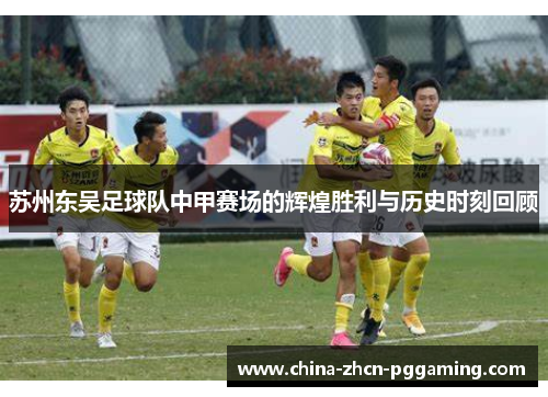 苏州东吴足球队中甲赛场的辉煌胜利与历史时刻回顾 苏州东吴足球队中甲赛场的辉煌胜利与历史时刻回顾
