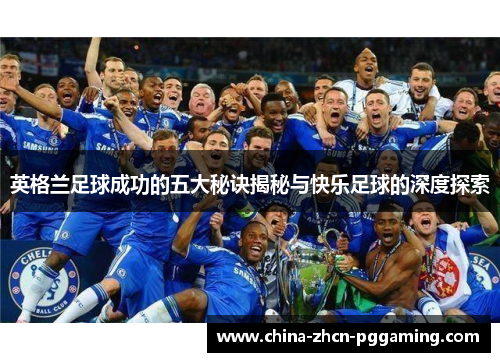 英格兰足球成功的五大秘诀揭秘与快乐足球的深度探索 英格兰足球成功的五大秘诀揭秘与快乐足球的深度探索