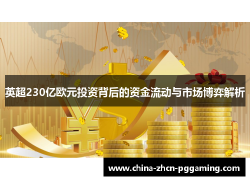 英超230亿欧元投资背后的资金流动与市场博弈解析 英超230亿欧元投资背后的资金流动与市场博弈解析