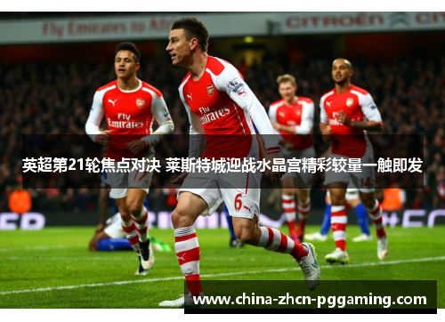 英超第21轮焦点对决 莱斯特城迎战水晶宫精彩较量一触即发 英超第21轮焦点对决 莱斯特城迎战水晶宫精彩较量一触即发