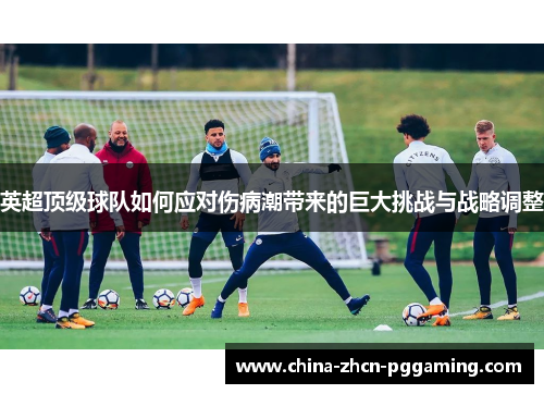 英超顶级球队如何应对伤病潮带来的巨大挑战与战略调整