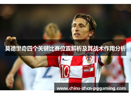 莫德里奇四个关键比赛位置解析及其战术作用分析