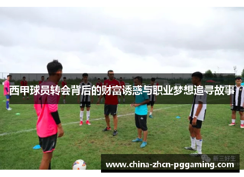 西甲球员转会背后的财富诱惑与职业梦想追寻故事