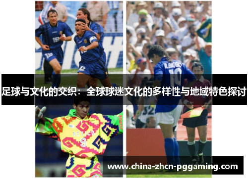 足球与文化的交织：全球球迷文化的多样性与地域特色探讨