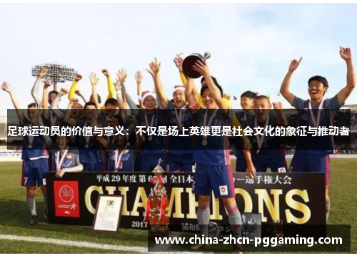 足球运动员的价值与意义：不仅是场上英雄更是社会文化的象征与推动者