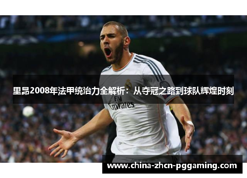 里昂2008年法甲统治力全解析：从夺冠之路到球队辉煌时刻
