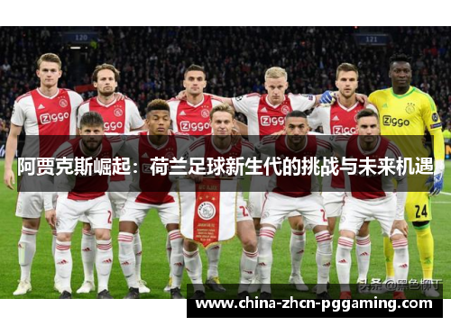 阿贾克斯崛起:荷兰足球新生代的挑战与未来机遇 阿贾克斯崛起:荷兰足球新生代的挑战与未来机遇