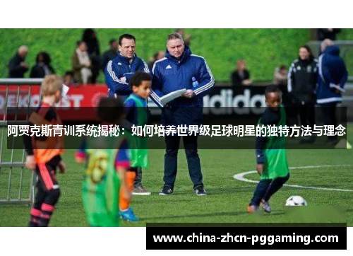 阿贾克斯青训系统揭秘:如何培养世界级足球明星的独特方法与理念 阿贾克斯青训系统揭秘:如何培养世界级足球明星的独特方法与理念