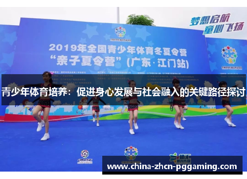 青少年体育培养:促进身心发展与社会融入的关键路径探讨 青少年体育培养:促进身心发展与社会融入的关键路径探讨