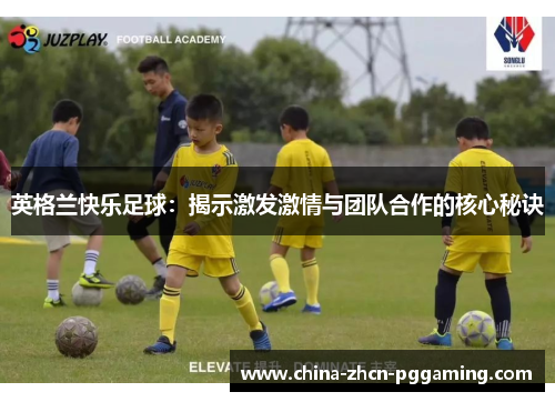 英格兰快乐足球：揭示激发激情与团队合作的核心秘诀