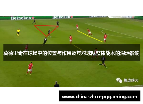 莫德里奇在球场中的位置与作用及其对球队整体战术的深远影响