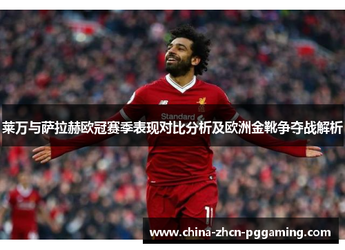 莱万与萨拉赫欧冠赛季表现对比分析及欧洲金靴争夺战解析
