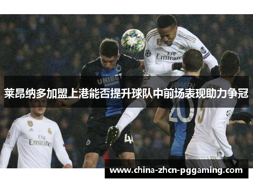 莱昂纳多加盟上港能否提升球队中前场表现助力争冠