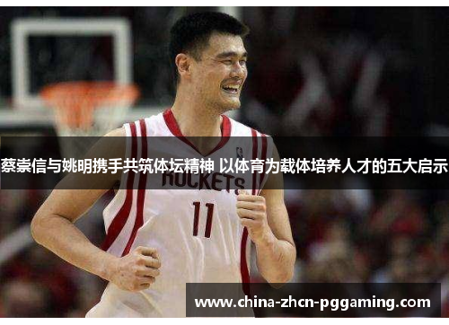 蔡崇信与姚明携手共筑体坛精神 以体育为载体培养人才的五大启示