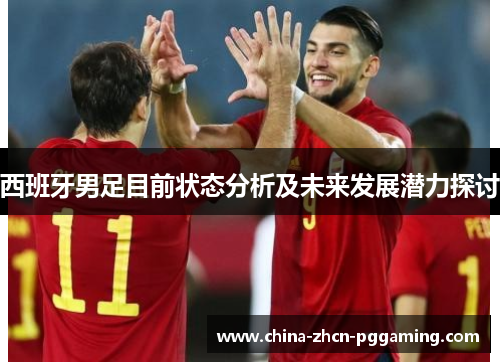 西班牙男足目前状态分析及未来发展潜力探讨