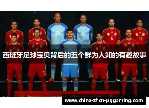 西班牙足球宝贝背后的五个鲜为人知的有趣故事