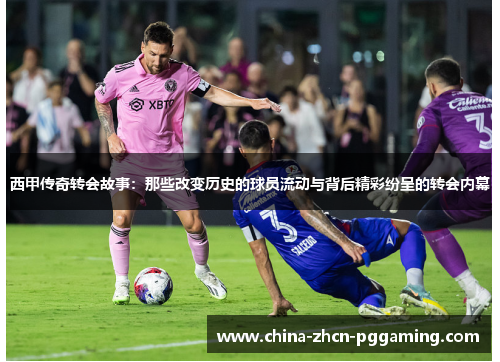 西甲传奇转会故事：那些改变历史的球员流动与背后精彩纷呈的转会内幕