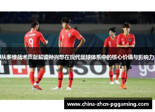 从多维战术贡献解读孙兴慜在现代足球体系中的核心价值与影响力 从多维战术贡献解读孙兴慜在现代足球体系中的核心价值与影响力