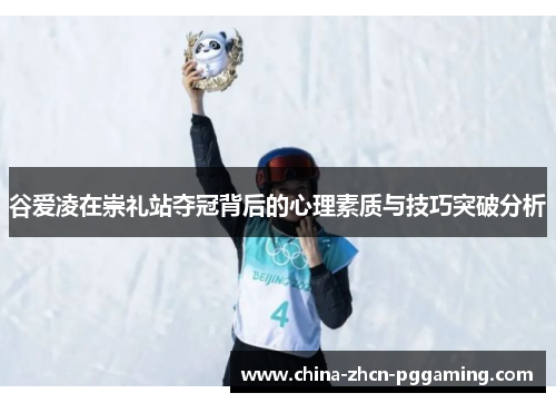谷爱凌在崇礼站夺冠背后的心理素质与技巧突破分析 谷爱凌在崇礼站夺冠背后的心理素质与技巧突破分析