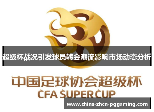 超级杯战况引发球员转会潮流影响市场动态分析 超级杯战况引发球员转会潮流影响市场动态分析