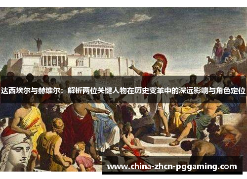 达西埃尔与赫维尔:解析两位关键人物在历史变革中的深远影响与角色定位 达西埃尔与赫维尔:解析两位关键人物在历史变革中的深远影响与角色定位