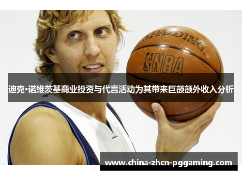 迪克·诺维茨基商业投资与代言活动为其带来巨额额外收入分析