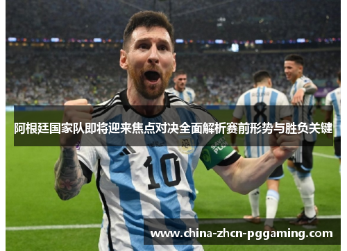 阿根廷国家队即将迎来焦点对决全面解析赛前形势与胜负关键