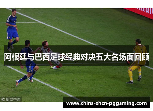 阿根廷与巴西足球经典对决五大名场面回顾