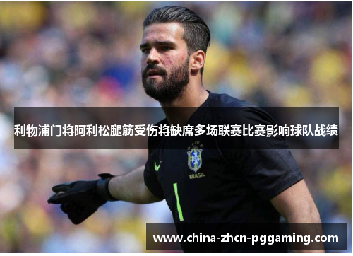 利物浦门将阿利松腿筋受伤将缺席多场联赛比赛影响球队战绩