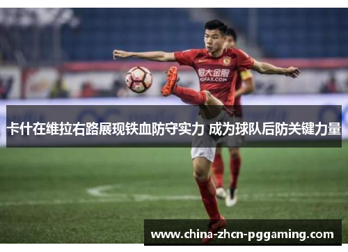 卡什在维拉右路展现铁血防守实力 成为球队后防关键力量