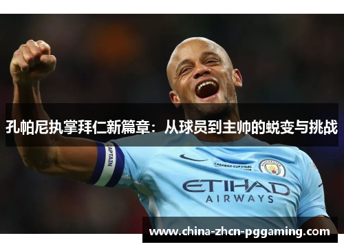 孔帕尼执掌拜仁新篇章:从球员到主帅的蜕变与挑战 孔帕尼执掌拜仁新篇章:从球员到主帅的蜕变与挑战