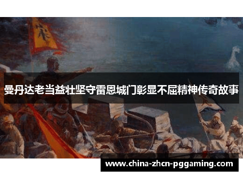 曼丹达老当益壮坚守雷恩城门彰显不屈精神传奇故事
