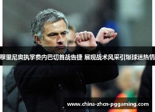 穆里尼奥执掌费内巴切首战告捷 展现战术风采引爆球迷热情