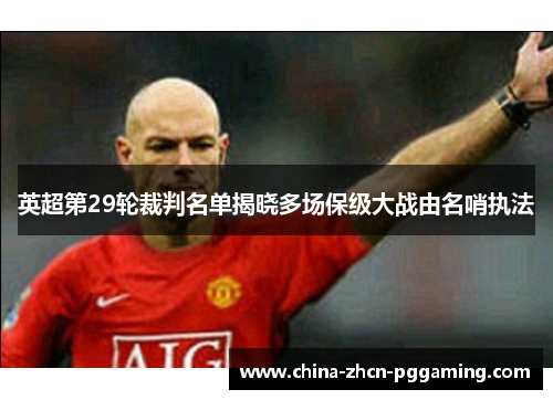 英超第29轮裁判名单揭晓多场保级大战由名哨执法 英超第29轮裁判名单揭晓多场保级大战由名哨执法