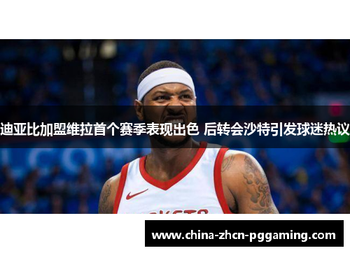 迪亚比加盟维拉首个赛季表现出色 后转会沙特引发球迷热议