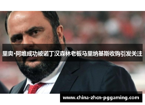 里奥·阿维成功被诺丁汉森林老板马里纳基斯收购引发关注
