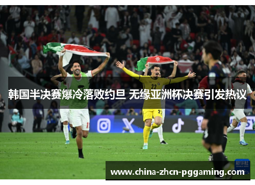 韩国半决赛爆冷落败约旦 无缘亚洲杯决赛引发热议