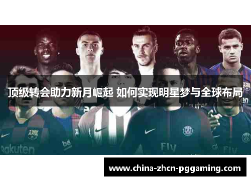 顶级转会助力新月崛起 如何实现明星梦与全球布局