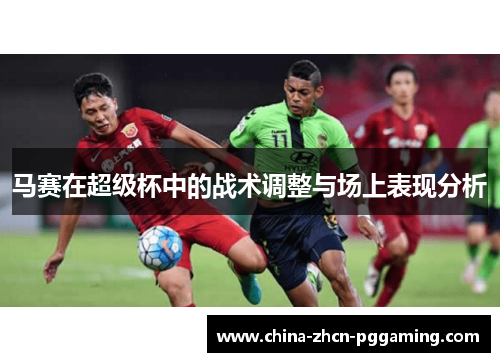 马赛在超级杯中的战术调整与场上表现分析