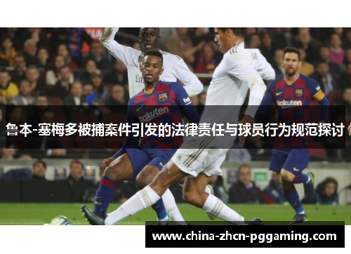 鲁本-塞梅多被捕案件引发的法律责任与球员行为规范探讨