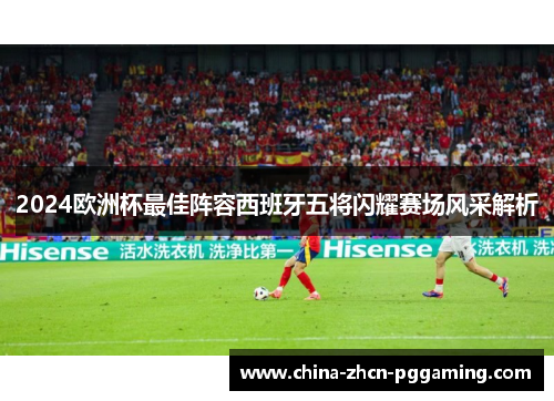 2024欧洲杯最佳阵容西班牙五将闪耀赛场风采解析