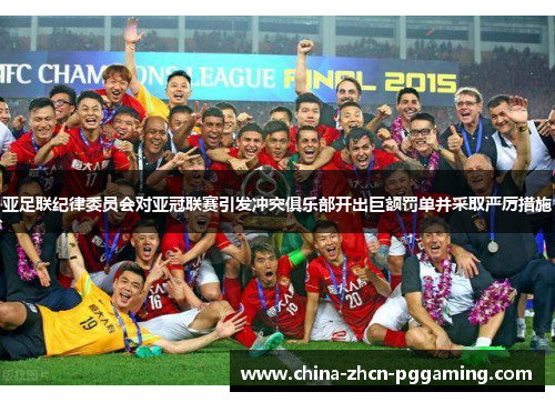 亚足联纪律委员会对亚冠联赛引发冲突俱乐部开出巨额罚单并采取严厉措施