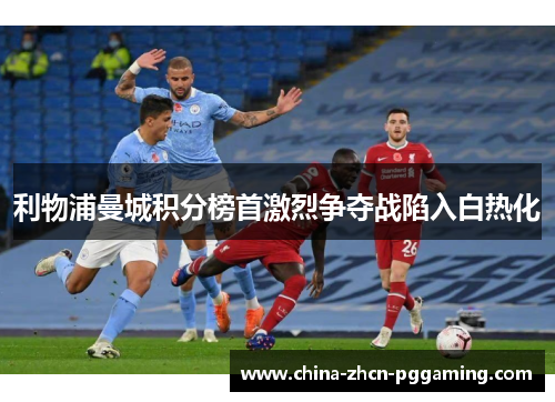 利物浦曼城积分榜首激烈争夺战陷入白热化